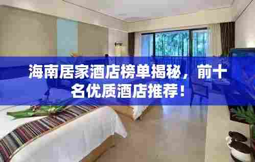 海南居家酒店榜单揭秘，前十名优质酒店推荐！