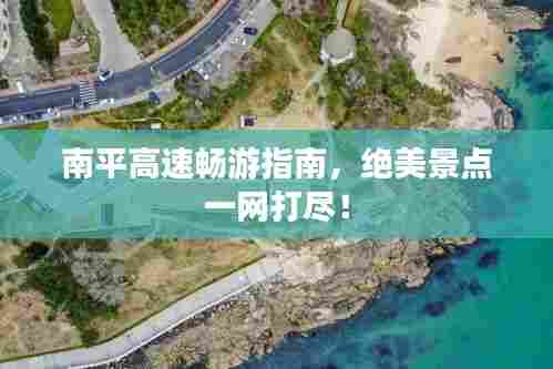 南平高速畅游指南，绝美景点一网打尽！