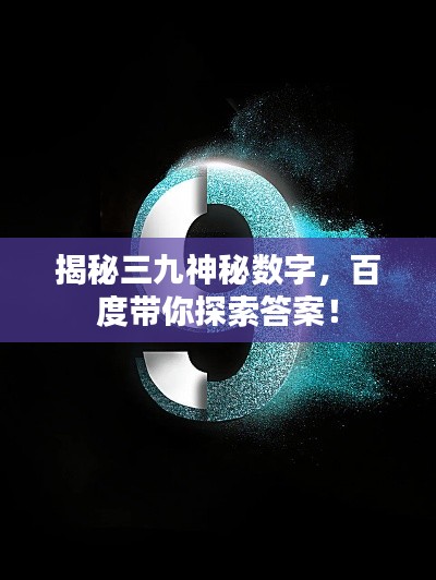 揭秘三九神秘数字，百度带你探索答案！