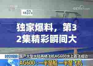 独家爆料，第32集精彩瞬间大揭秘！