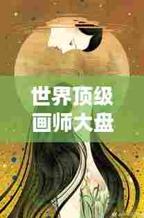世界顶级画师大盘点，惊艳之作，谁登巅峰？