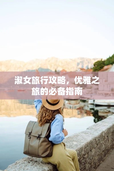 淑女旅行攻略,优雅之旅的必备指南