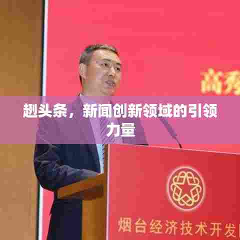 趔头条，新闻创新领域的引领力量