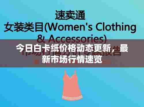 今日白卡纸价格动态更新,最新市场行情速览