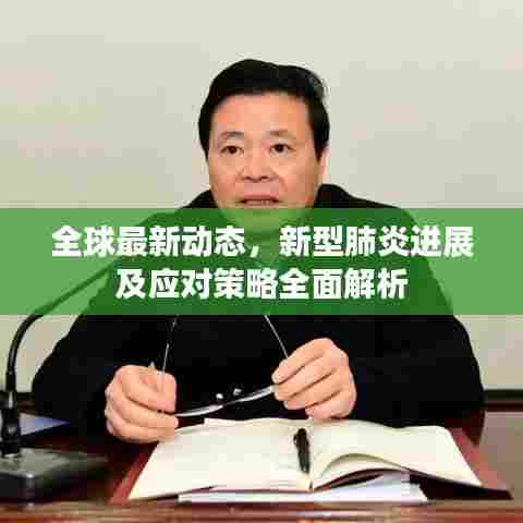 全球最新动态,新型肺炎进展及应对策略全面解析