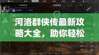 河洛群侠传最新攻略大全，助你轻松玩转游戏！