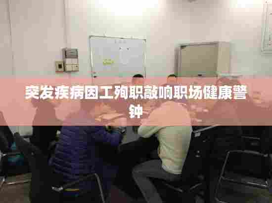 突发疾病因工殉职敲响职场健康警钟