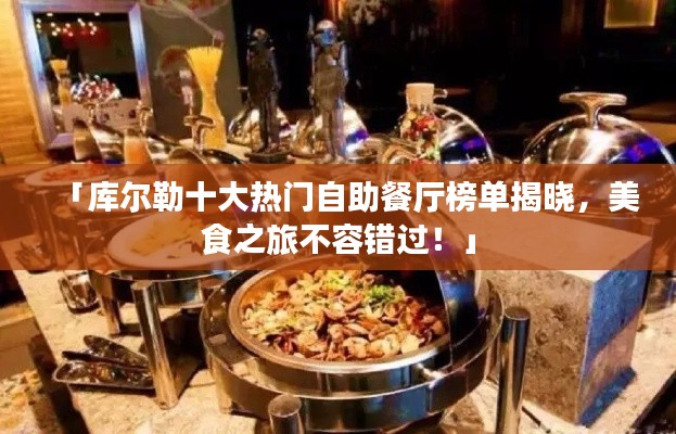 「库尔勒十大热门自助餐厅榜单揭晓,美食之旅不容错过!」