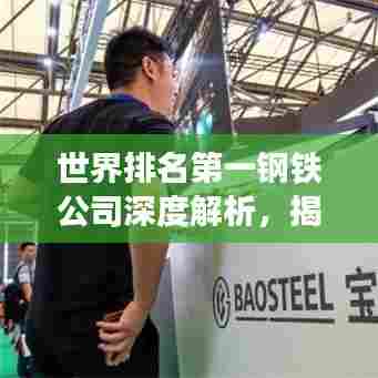 世界排名第一钢铁公司深度解析,揭秘行业巨头成功秘诀