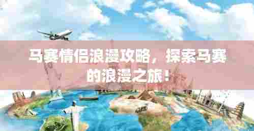 马赛情侣浪漫攻略,探索马赛的浪漫之旅!