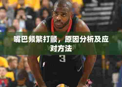 嘴巴频繁打颤,原因分析及应对方法