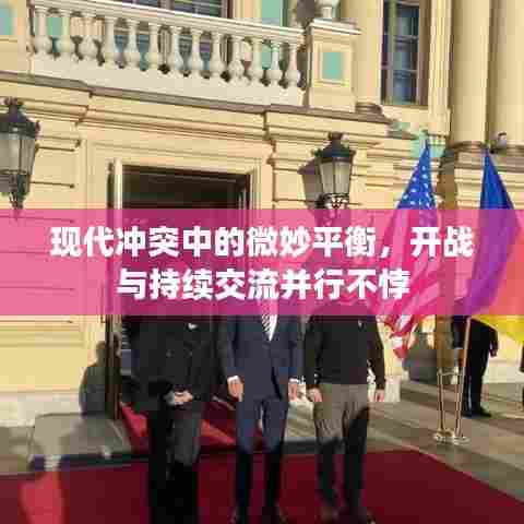 现代冲突中的微妙平衡，开战与持续交流并行不悖