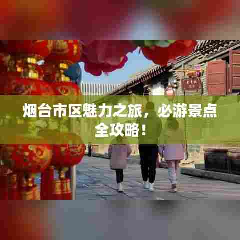 烟台市区魅力之旅,必游景点全攻略!