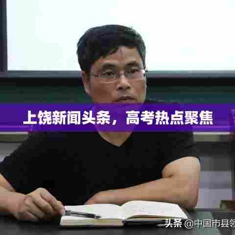 上饶新闻头条,高考热点聚焦