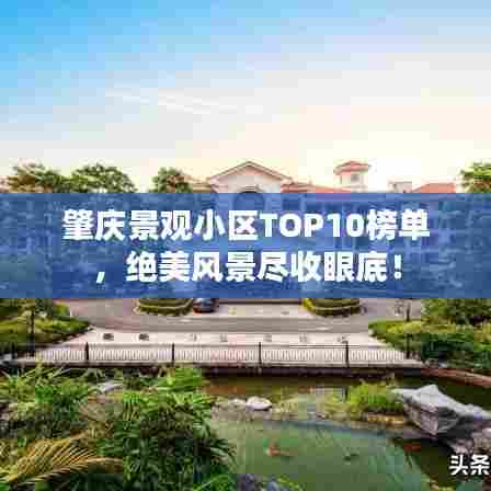 肇庆景观小区TOP10榜单,绝美风景尽收眼底!