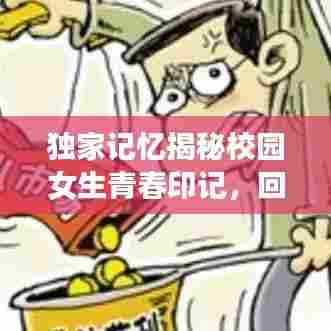 独家记忆揭秘校园女生青春印记,回忆那些美好时光