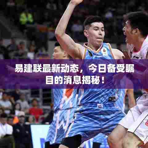 易建联最新动态,今日备受瞩目的消息揭秘!