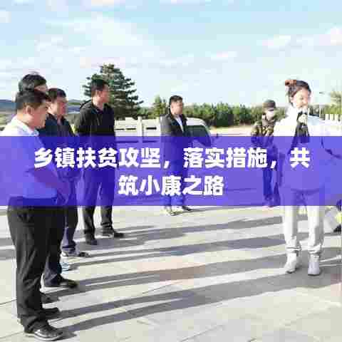 乡镇扶贫攻坚,落实措施,共筑小康之路