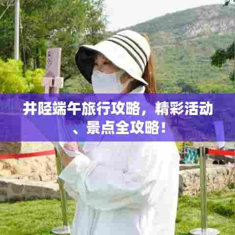 井陉端午旅行攻略，精彩活动、景点全攻略！