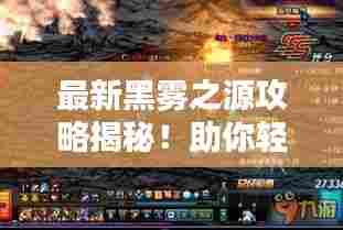 最新黑雾之源攻略揭秘!助你轻松通关!