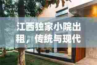 江西独家小院出租,传统与现代交融的别样生活体验