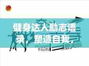 健身达人励志语录,塑造自我,勇往直前,砥砺前行!