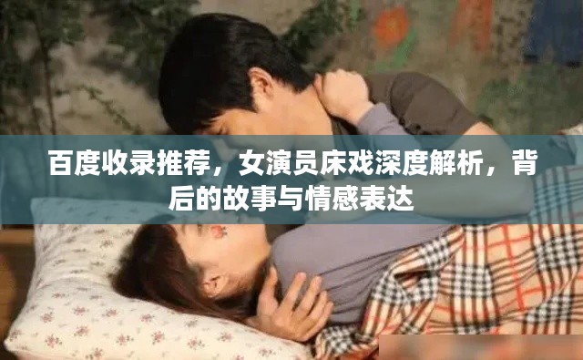 百度收录推荐，女演员床戏深度解析，背后的故事与情感表达