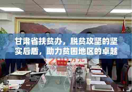甘肃省扶贫办,脱贫攻坚的坚实后盾,助力贫困地区的卓越力量