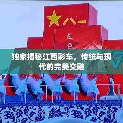 独家揭秘江西彩车,传统与现代的完美交融