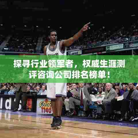 探寻行业领军者，权威生涯测评咨询公司排名榜单！