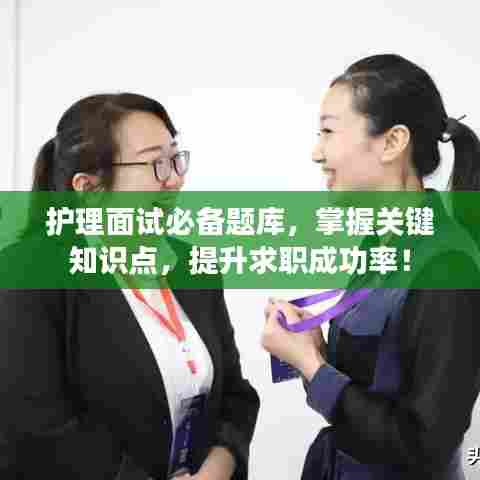 护理面试必备题库,掌握关键知识点,提升求职成功率!
