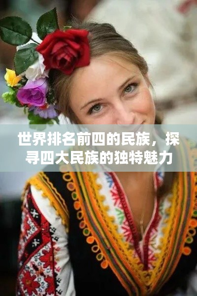 世界排名前四的民族,探寻四大民族的独特魅力与风采