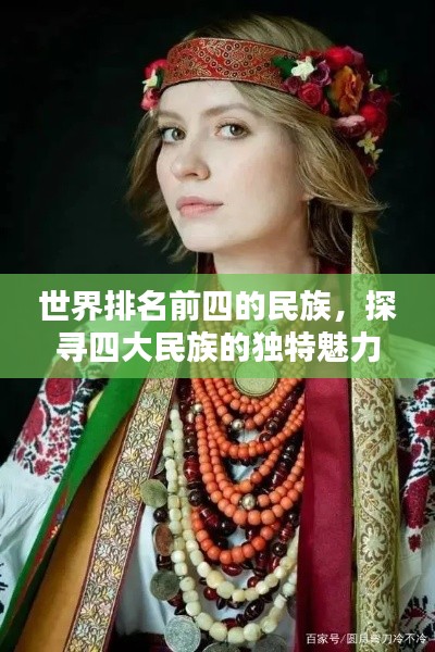 世界排名前四的民族,探寻四大民族的独特魅力与风采