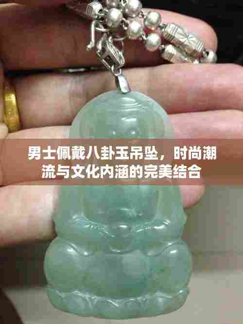 男士佩戴八卦玉吊坠,时尚潮流与文化内涵的完美结合