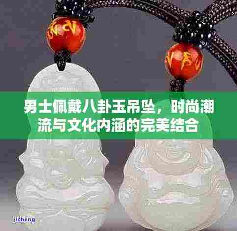 男士佩戴八卦玉吊坠,时尚潮流与文化内涵的完美结合