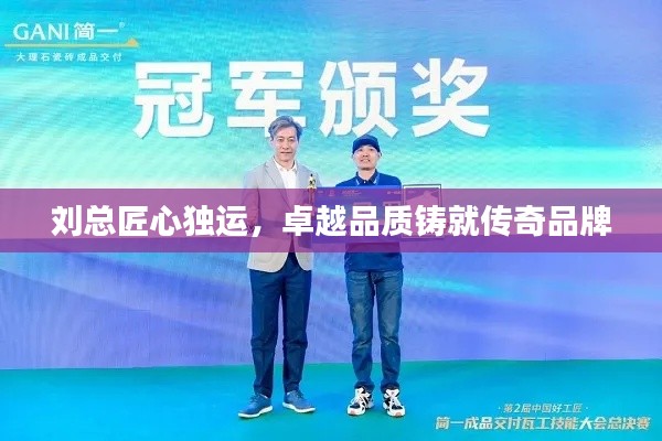 刘总匠心独运,卓越品质铸就传奇品牌