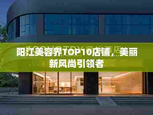 阳江美容界TOP10店铺，美丽新风尚引领者