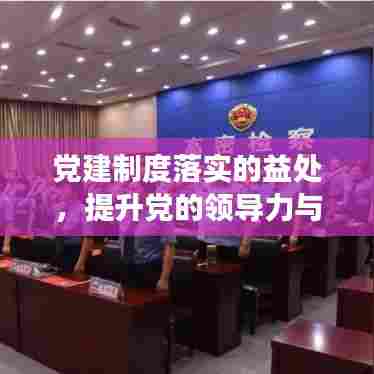党建制度落实的益处,提升党的领导力与执行力,推动社会进步与发展。