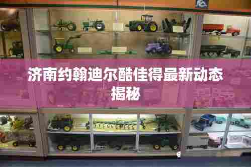 济南约翰迪尔酷佳得最新动态揭秘