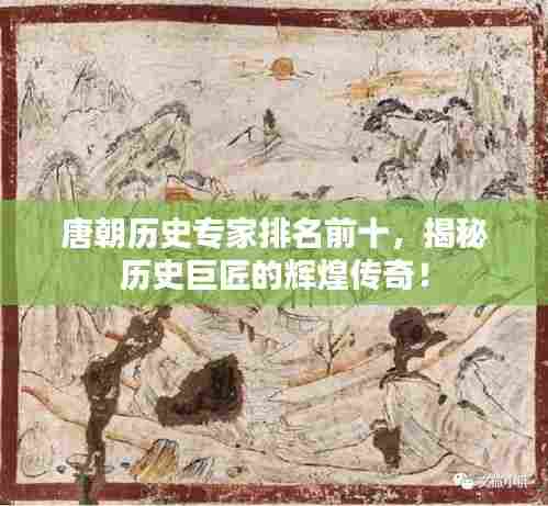 唐朝历史专家排名前十,揭秘历史巨匠的辉煌传奇!