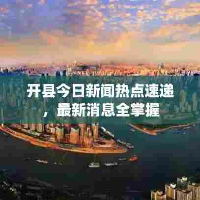 开县今日新闻热点速递，最新消息全掌握