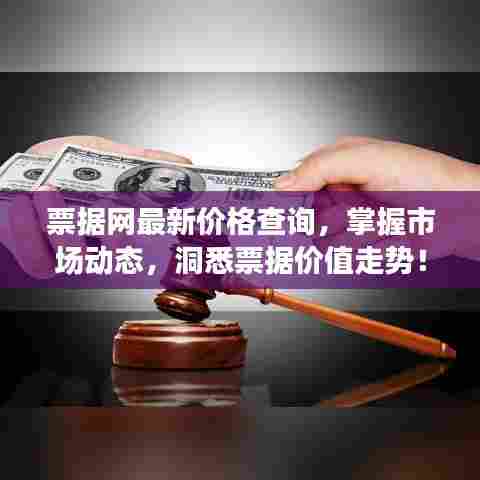 票据网最新价格查询,掌握市场动态,洞悉票据价值走势!