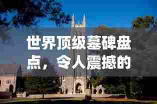 世界顶级墓碑盘点,令人震撼的纪念地标排名