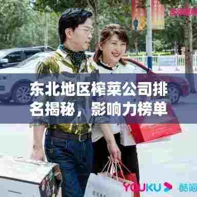 东北地区榨菜公司排名揭秘，影响力榜单重磅出炉！