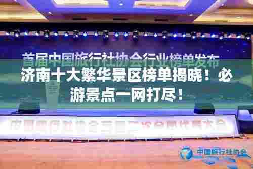 济南十大繁华景区榜单揭晓！必游景点一网打尽！