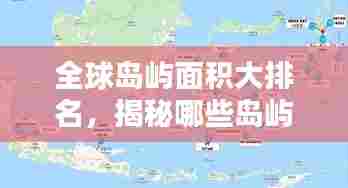 全球岛屿面积大排名，揭秘哪些岛屿独占鳌头！