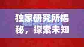 独家研究所揭秘,探索未知领域的奥秘之旅