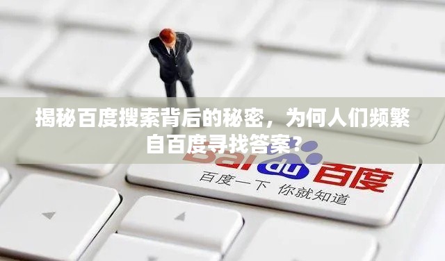揭秘百度搜索背后的秘密,为何人们频繁自百度寻找答案?