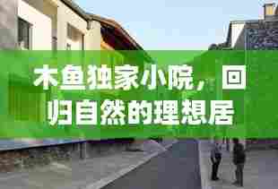 木鱼独家小院,回归自然的理想居所,打造您的世外桃源家园