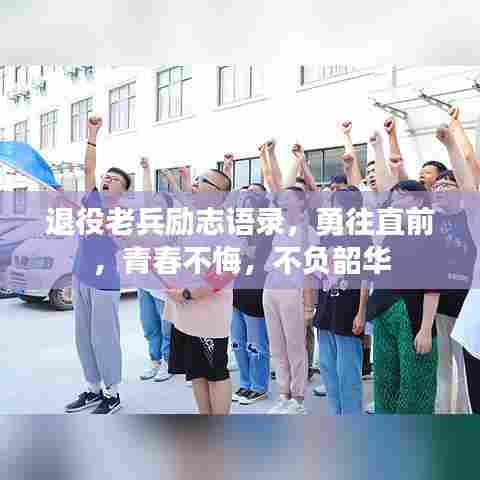 退役老兵励志语录，勇往直前，青春不悔，不负韶华